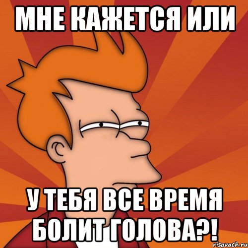 мне кажется или у тебя все время болит голова?!, Мем Мне кажется или (Фрай Футурама)