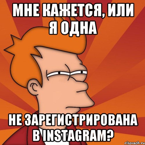 Мне кажется, или я одна не зарегистрирована в instagram?, Мем Мне кажется или (Фрай Футурама)
