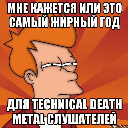 мне кажется или это самый жирный год для technical death metal слушателей, Мем Мне кажется или (Фрай Футурама)