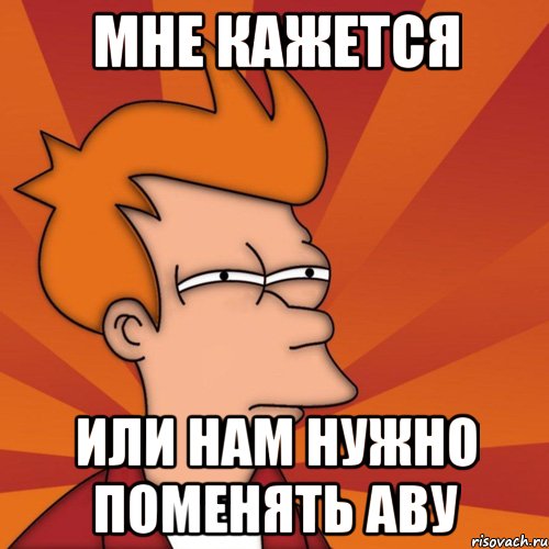 мне кажется или нам нужно поменять аву