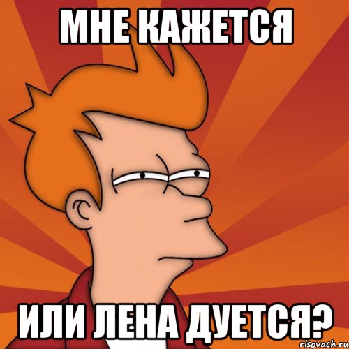 Мне кажется или Лена дуется?, Мем Мне кажется или (Фрай Футурама)