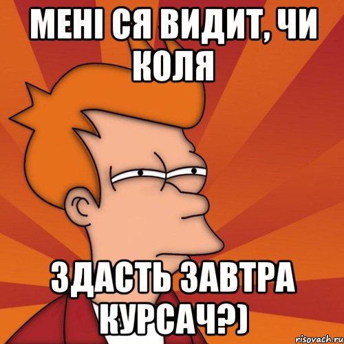 Мені ся видит, чи Коля здасть завтра курсач?), Мем Мне кажется или (Фрай Футурама)