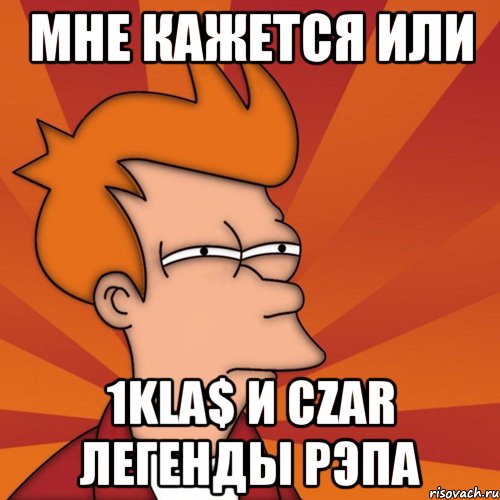 МНЕ КАЖЕТСЯ ИЛИ 1KLA$ И CZAR ЛЕГЕНДЫ РЭПА, Мем Мне кажется или (Фрай Футурама)