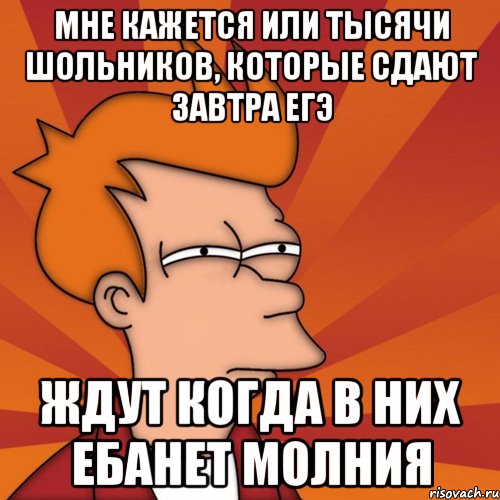Мне кажется или тысячи шольников, которые сдают завтра ЕГЭ ЖДУТ КОГДА В НИХ ЕБАНЕТ МОЛНИЯ, Мем Мне кажется или (Фрай Футурама)