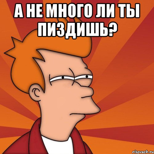 А не много ли ты пиздишь? , Мем Мне кажется или (Фрай Футурама)