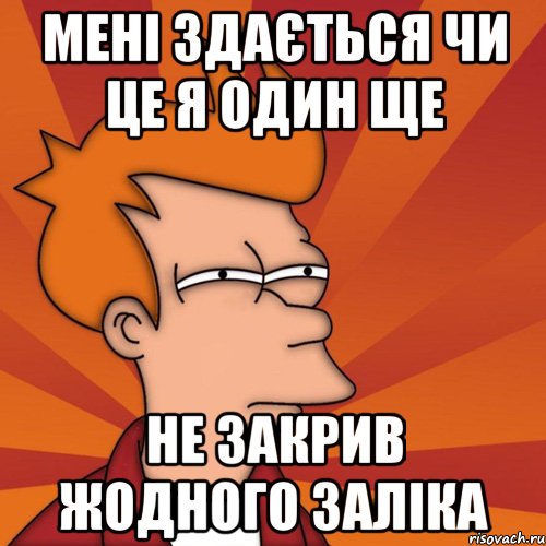 МЕНІ ЗДАЄТЬСЯ ЧИ ЦЕ Я ОДИН ЩЕ НЕ ЗАКРИВ ЖОДНОГО ЗАЛІКА, Мем Мне кажется или (Фрай Футурама)