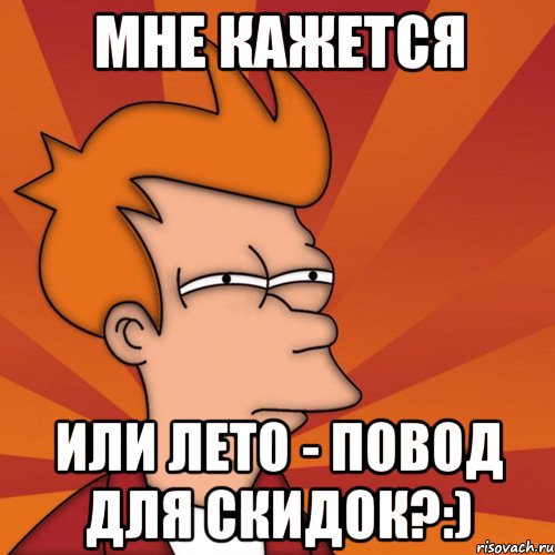 Мне кажется или лето - повод для скидок?:), Мем Мне кажется или (Фрай Футурама)