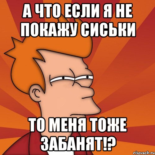 А что если я не покажу сиськи то меня тоже забанят!?, Мем Мне кажется или (Фрай Футурама)