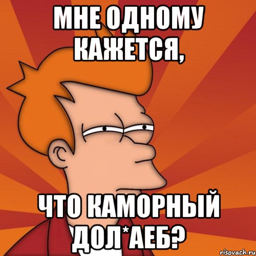 Мне одному кажется, что Каморный дол*аеб?, Мем Мне кажется или (Фрай Футурама)