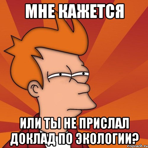 Мне кажется или ты не прислал доклад по экологии?, Мем Мне кажется или (Фрай Футурама)