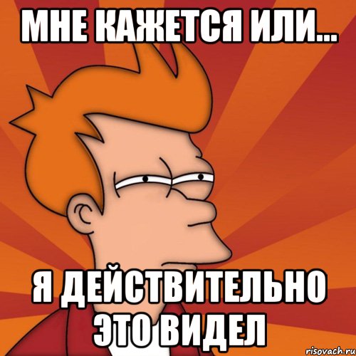 Мне кажется или... я действительно это видел, Мем Мне кажется или (Фрай Футурама)