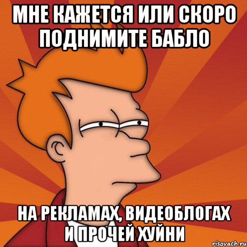 мне кажется или скоро поднимите бабло на рекламах, видеоблогах и прочей хуйни, Мем Мне кажется или (Фрай Футурама)