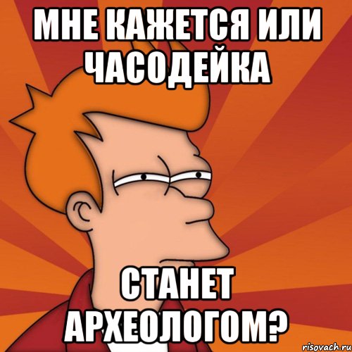 Мне кажется или Часодейка станет археологом?, Мем Мне кажется или (Фрай Футурама)