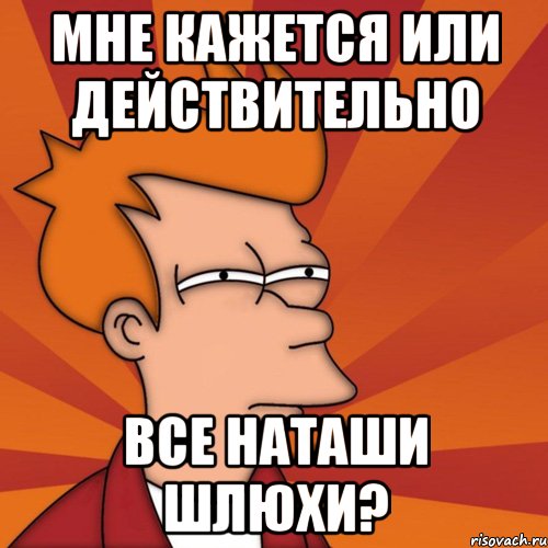 мне кажется или действительно все наташи шлюхи?, Мем Мне кажется или (Фрай Футурама)