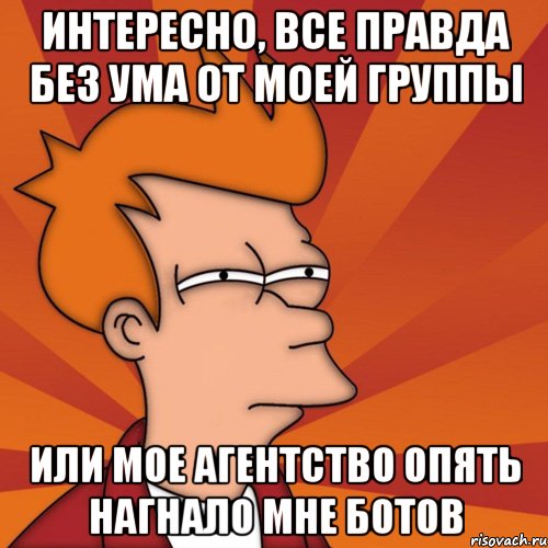 Интересно, все правда без ума от моей группы или мое агентство опять нагнало мне ботов, Мем Мне кажется или (Фрай Футурама)