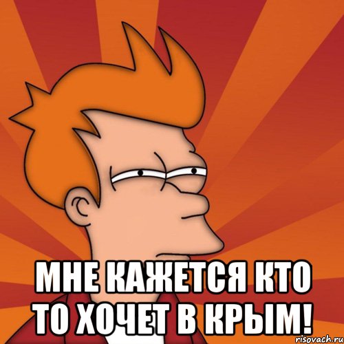  Мне кажется кто то хочет в Крым!, Мем Мне кажется или (Фрай Футурама)