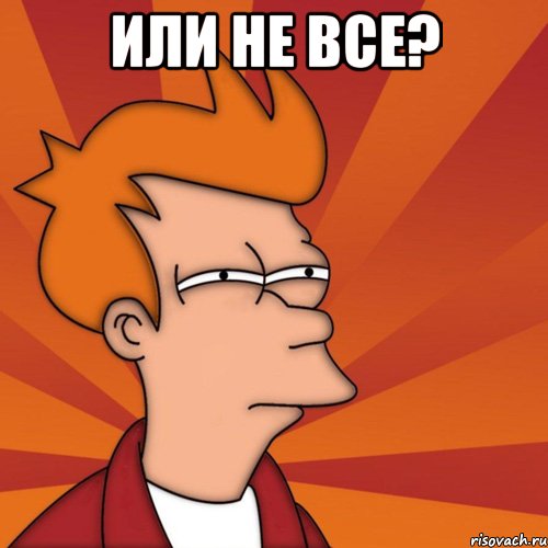 или не все? , Мем Мне кажется или (Фрай Футурама)