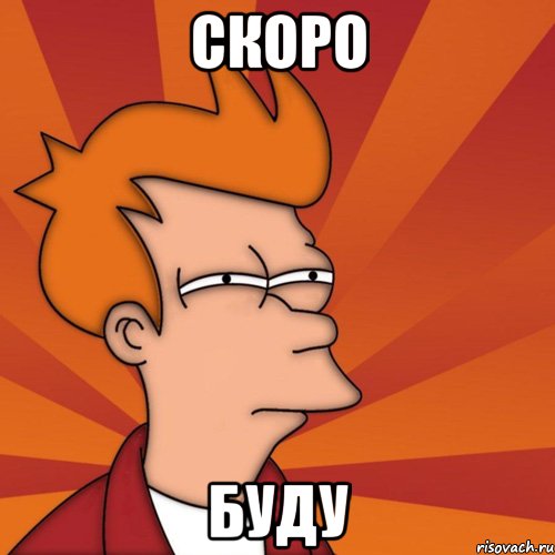 СКОРО БУДУ
