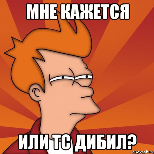 мне кажется или ТС дибил?, Мем Мне кажется или (Фрай Футурама)