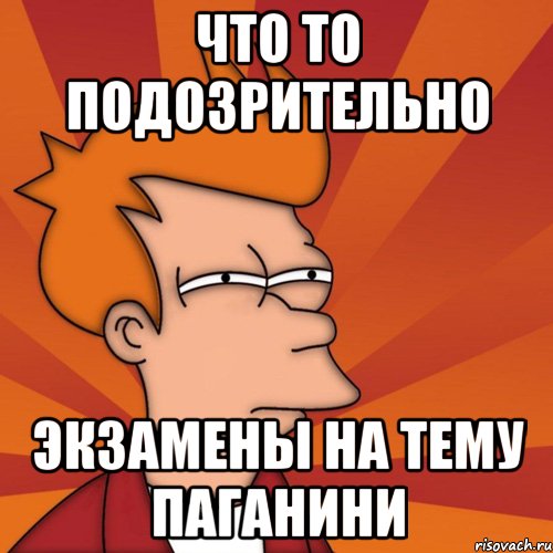 Что то подозрительно Экзамены на тему Паганини, Мем Мне кажется или (Фрай Футурама)