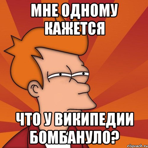 МНЕ ОДНОМУ КАЖЕТСЯ ЧТО У ВИКИПЕДИИ БОМБАНУЛО?