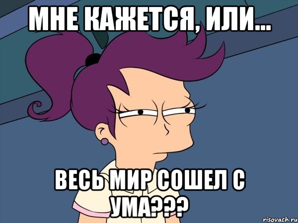 Мне кажется, или... Весь мир сошел с ума???, Мем Мне кажется или (с Лилой)