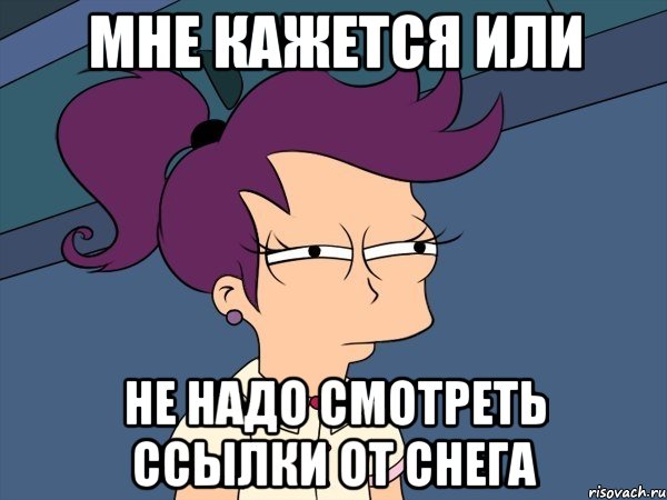 Мне кажется или не надо смотреть ссылки от Снега, Мем Мне кажется или (с Лилой)