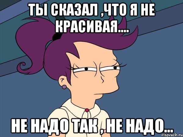 Ты сказал ,что я не красивая.... Не надо так , не надо..., Мем Мне кажется или (с Лилой)