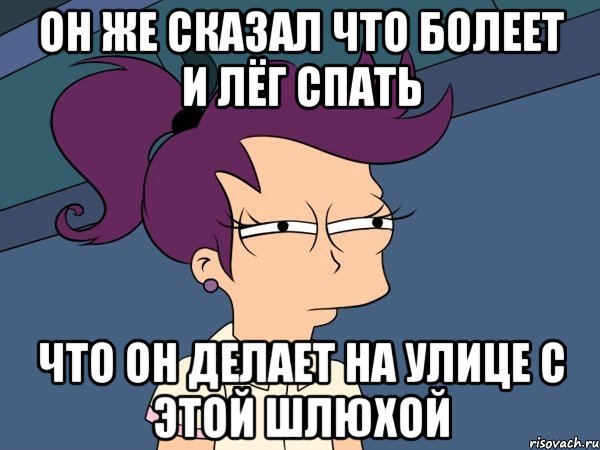 он же сказал что болеет и лёг спать что он делает на улице с этой шлюхой, Мем Мне кажется или (с Лилой)