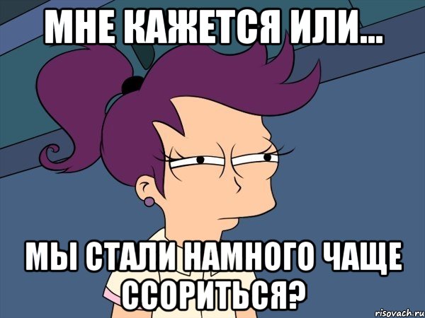 Мне кажется или... Мы стали намного чаще ссориться?, Мем Мне кажется или (с Лилой)