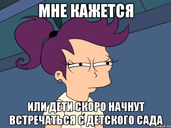 Мне кажется или дети скоро начнут встречаться с детского сада, Мем Мне кажется или (с Лилой)