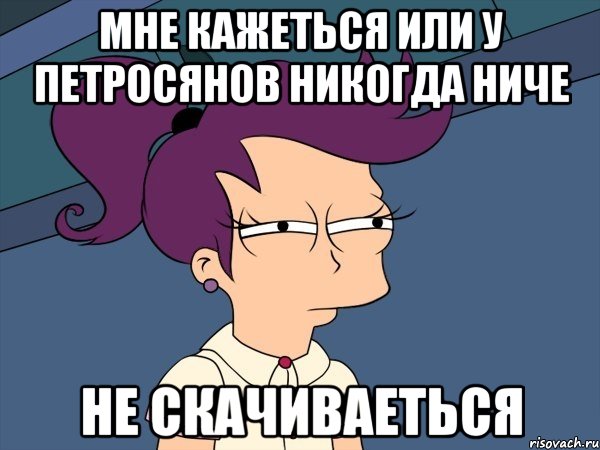 Мне кажеться или у Петросянов никогда ниче не скачиваеться, Мем Мне кажется или (с Лилой)