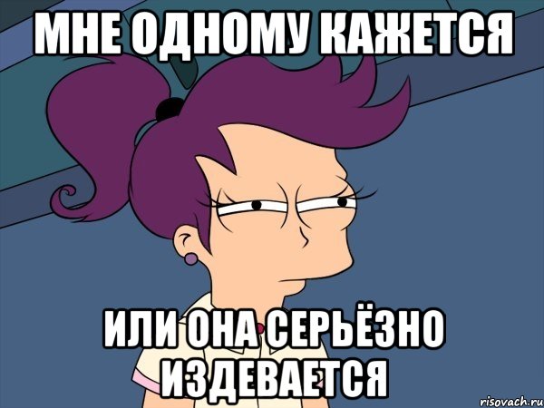 мне одному кажется или она серьёзно издевается, Мем Мне кажется или (с Лилой)