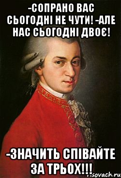 -сопрано вас сьогодні не чути! -але нас сьогодні двоє! -значить співайте за трьох!!!, Мем моцарт