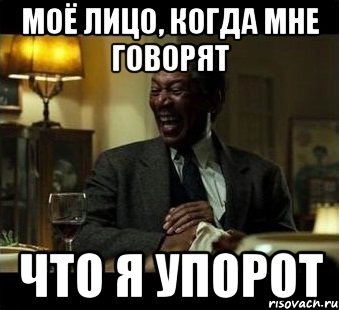 Моё лицо, когда мне говорят что я упорот, Мем Мое лицо когда мне говорят