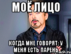 Моё лицо Когда мне говорят: у меня есть парень