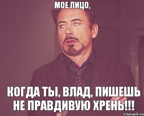 Мое лицо, когда ты, Влад, пишешь не правдивую хрень!!!, Мем твое выражение лица