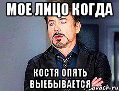 Мое лицо когда Костя опять выебывается