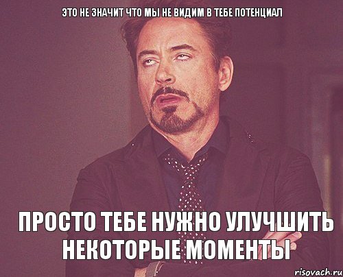 это не значит что мы не видим в тебе потенциал просто тебе нужно улучшить некоторые моменты, Мем твое выражение лица