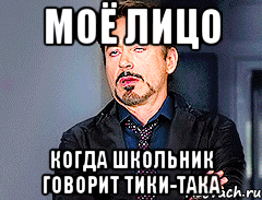 Моё лицо когда школьник говорит тики-така
