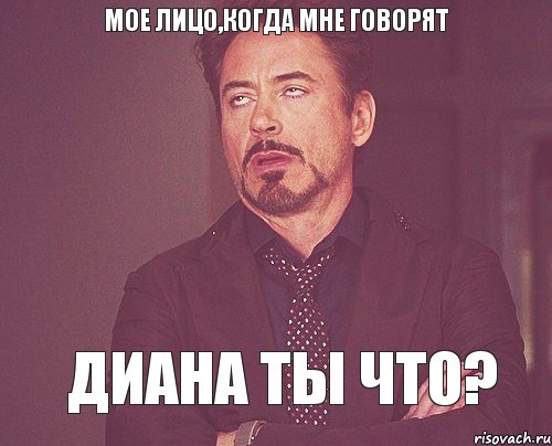 мое лицо,когда мне говорят Диана ты что?, Мем твое выражение лица