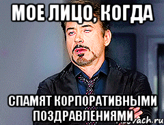 МОЕ ЛИЦО, КОГДА СПАМЯТ КОРПОРАТИВНЫМИ ПОЗДРАВЛЕНИЯМИ