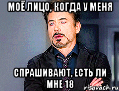моё лицо, когда у меня спрашивают, есть ли мне 18