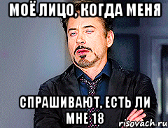моё лицо, когда меня спрашивают, есть ли мне 18
