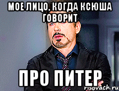 мое лицо, когда Ксюша говорит про ПИТЕР