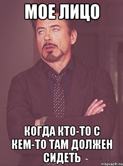 Мое лицо Когда кто-то с кем-то там должен сидеть