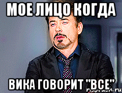 мое лицо когда Вика говорит "все"