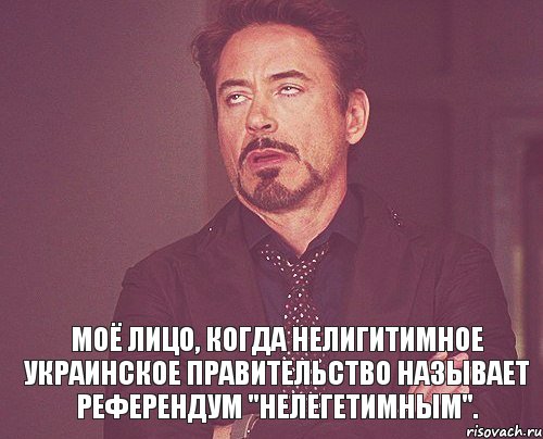  Моё лицо, когда нелигитимное украинское правительство называет референдум "нелегетимным"., Мем твое выражение лица