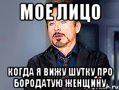 Мое лицо когда я вижу шутку про бородатую женщину