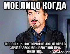 Мое лицо когда Тусовщицы,фотографирующие себя в зеркале,рассказывают мне про политику.